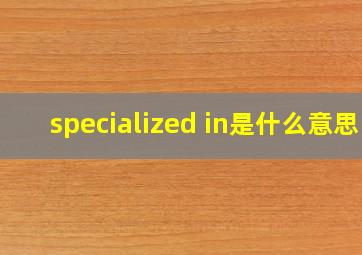 specialized in是什么意思